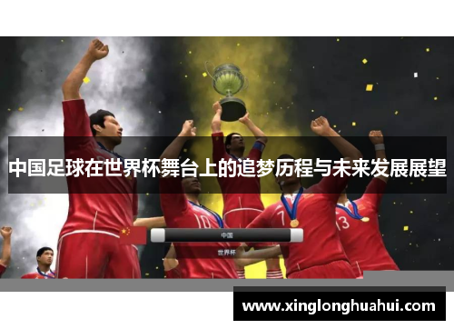 中国足球在世界杯舞台上的追梦历程与未来发展展望