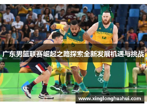 广东男篮联赛崛起之路探索全新发展机遇与挑战