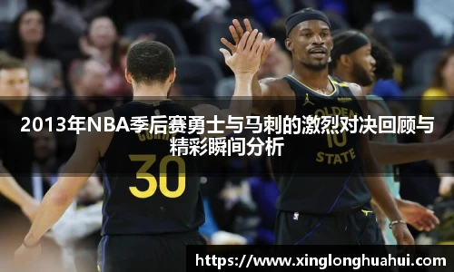 2013年NBA季后赛勇士与马刺的激烈对决回顾与精彩瞬间分析