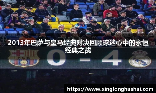 2013年巴萨与皇马经典对决回顾球迷心中的永恒经典之战