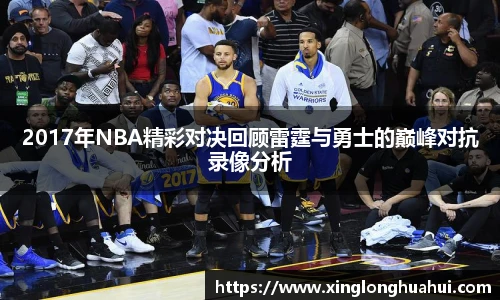 2017年NBA精彩对决回顾雷霆与勇士的巅峰对抗录像分析