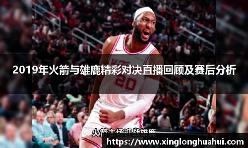 2019年火箭与雄鹿精彩对决直播回顾及赛后分析