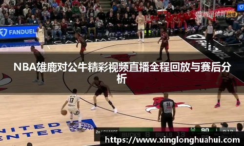 NBA雄鹿对公牛精彩视频直播全程回放与赛后分析