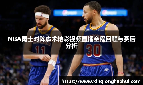 NBA勇士对阵魔术精彩视频直播全程回顾与赛后分析