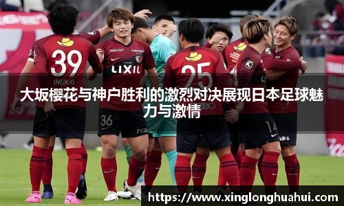 大坂樱花与神户胜利的激烈对决展现日本足球魅力与激情