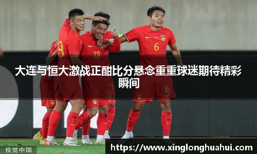 大连与恒大激战正酣比分悬念重重球迷期待精彩瞬间
