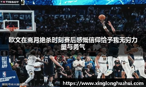 欧文在斋月绝杀时刻赛后感慨信仰给予我无穷力量与勇气