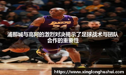 浦那城与高阿的激烈对决揭示了足球战术与团队合作的重要性